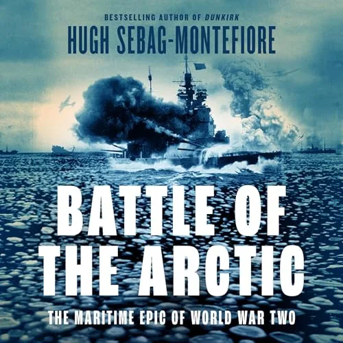 Battle of the Arctic By Hugh Sebag-Montefiore